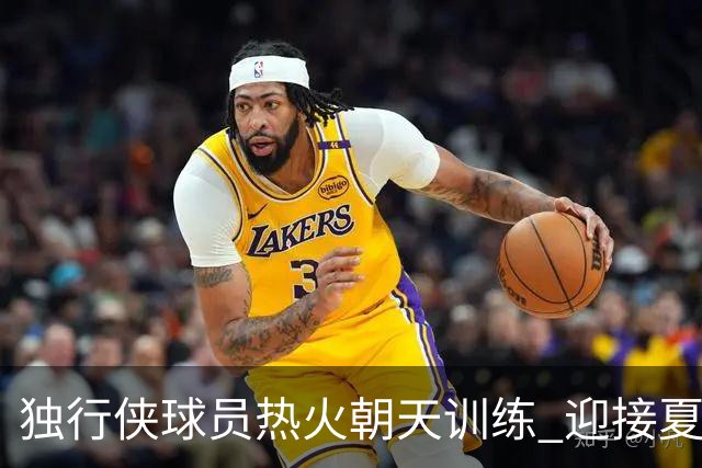 独行侠球员热火朝天训练 迎接夏季尾声